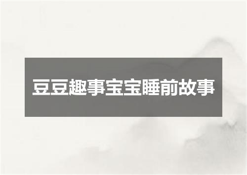 豆豆趣事宝宝睡前故事